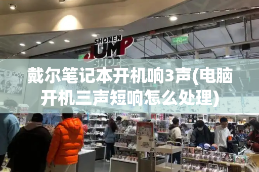 戴尔笔记本开机响3声(电脑开机三声短响怎么处理)-第1张图片-星选测评