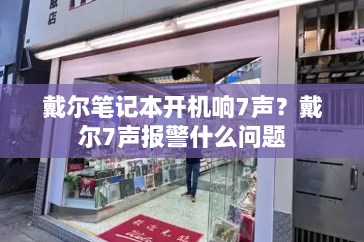 戴尔笔记本开机响7声？戴尔7声报警什么问题-第1张图片-星选测评
