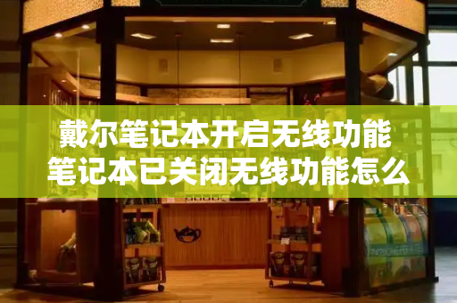 戴尔笔记本开启无线功能 笔记本已关闭无线功能怎么解决