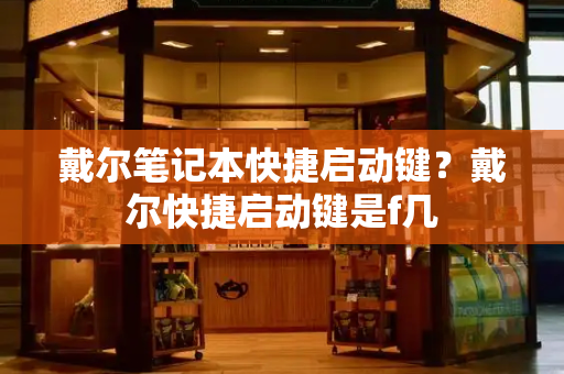 戴尔笔记本快捷启动键？戴尔快捷启动键是f几