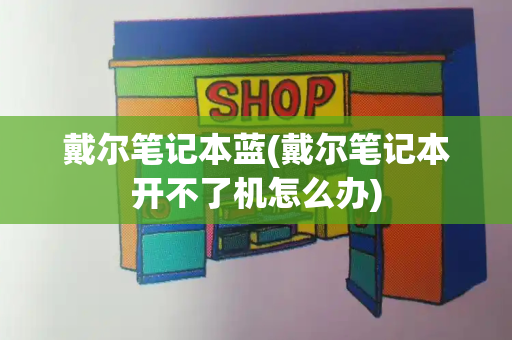 戴尔笔记本蓝(戴尔笔记本开不了机怎么办)