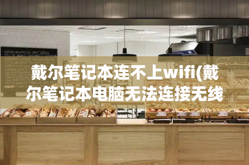 戴尔笔记本连不上wifi(戴尔笔记本电脑无法连接无线网)