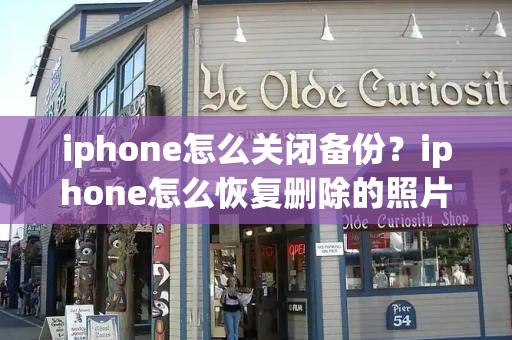 iphone怎么关闭备份？iphone怎么恢复删除的照片-第1张图片-星选测评