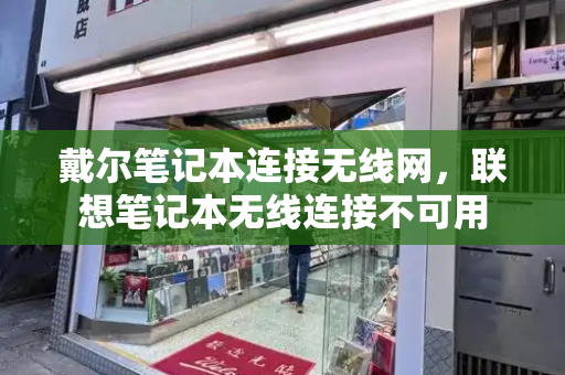 戴尔笔记本连接无线网，联想笔记本无线连接不可用-第1张图片-星选测评