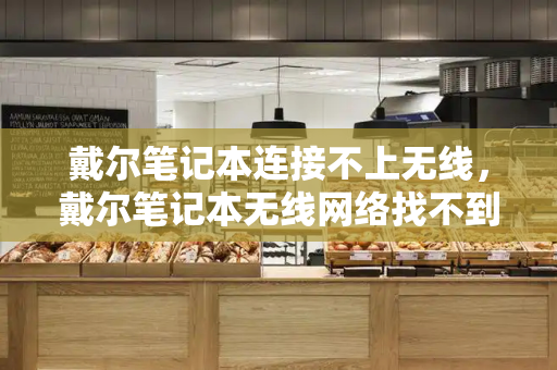戴尔笔记本连接不上无线，戴尔笔记本无线网络找不到-第1张图片-星选测评