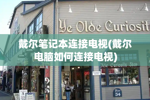 戴尔笔记本连接电视(戴尔电脑如何连接电视)