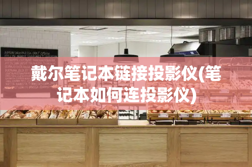 戴尔笔记本链接投影仪(笔记本如何连投影仪)