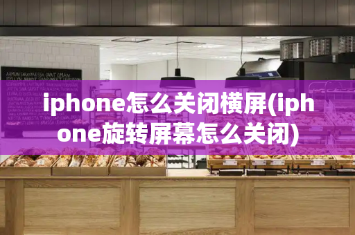 iphone怎么关闭横屏(iphone旋转屏幕怎么关闭)-第1张图片-星选测评