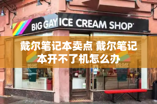 戴尔笔记本卖点 戴尔笔记本开不了机怎么办