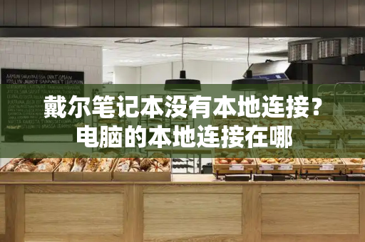 戴尔笔记本没有本地连接？电脑的本地连接在哪