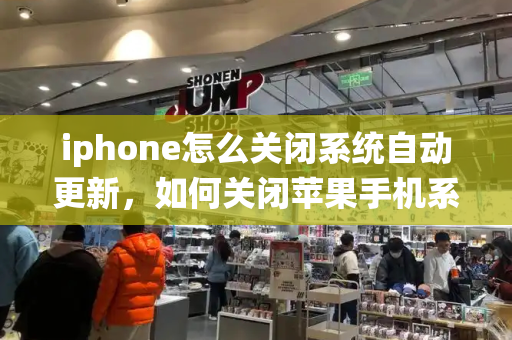 iphone怎么关闭系统自动更新，如何关闭苹果手机系统更新提醒-第1张图片-星选测评