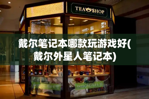 戴尔笔记本哪款玩游戏好(戴尔外星人笔记本)-第1张图片-星选测评