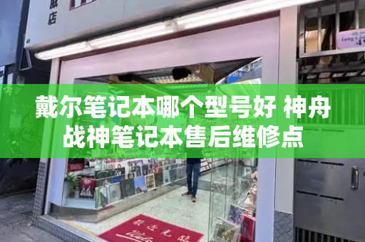 戴尔笔记本哪个型号好 神舟战神笔记本售后维修点-第1张图片-星选测评