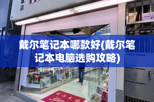戴尔笔记本哪款好(戴尔笔记本电脑选购攻略)-第1张图片-星选测评