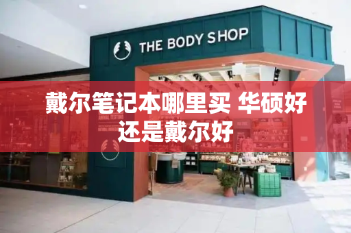 戴尔笔记本哪里买 华硕好还是戴尔好-第1张图片-星选测评