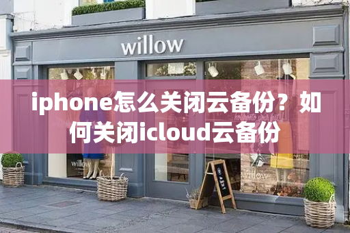 iphone怎么关闭云备份？如何关闭icloud云备份-第1张图片-星选测评