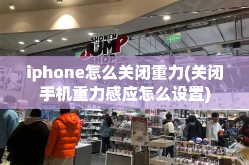 iphone怎么关闭重力(关闭手机重力感应怎么设置)