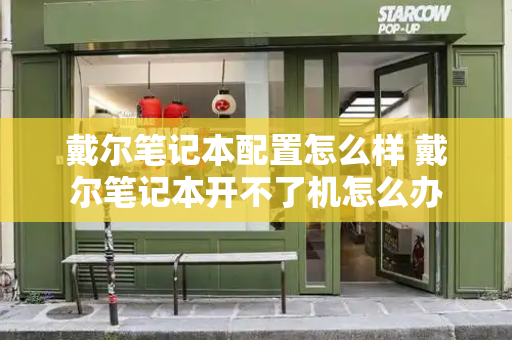 戴尔笔记本配置怎么样 戴尔笔记本开不了机怎么办-第1张图片-星选测评