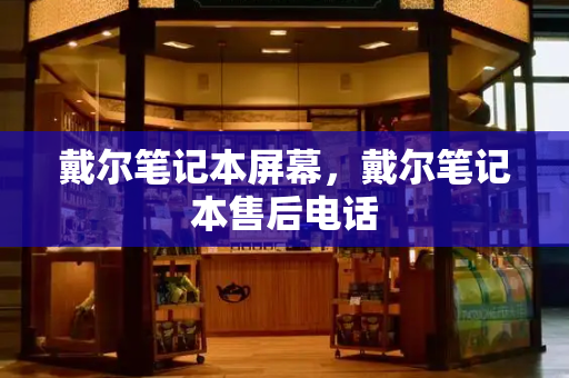 戴尔笔记本屏幕，戴尔笔记本售后电话-第1张图片-星选测评