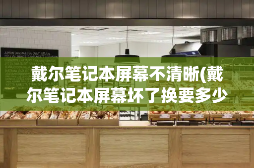 戴尔笔记本屏幕不清晰(戴尔笔记本屏幕坏了换要多少钱)-第1张图片-星选测评