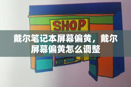 戴尔笔记本屏幕偏黄，戴尔屏幕偏黄怎么调整-第1张图片-星选测评