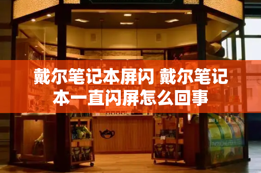 戴尔笔记本屏闪 戴尔笔记本一直闪屏怎么回事-第1张图片-星选测评