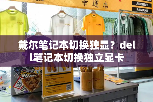 戴尔笔记本切换独显？dell笔记本切换独立显卡
