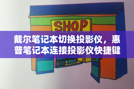 戴尔笔记本切换投影仪，惠普笔记本连接投影仪快捷键