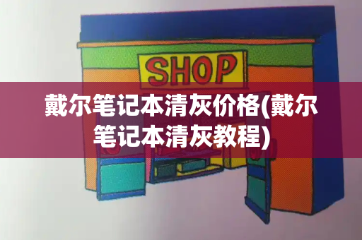 戴尔笔记本清灰价格(戴尔笔记本清灰教程)