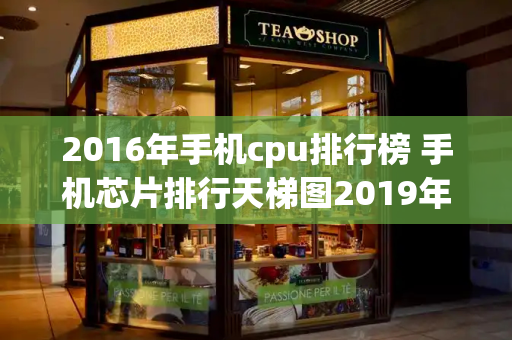 2016年手机cpu排行榜 手机芯片排行天梯图2019年12