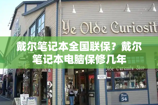 戴尔笔记本全国联保？戴尔笔记本电脑保修几年