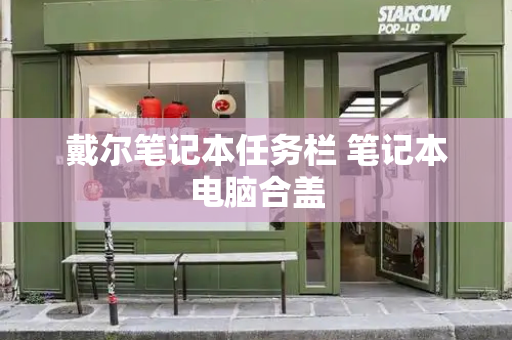 戴尔笔记本任务栏 笔记本电脑合盖