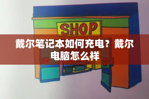 戴尔笔记本如何充电？戴尔电脑怎么样