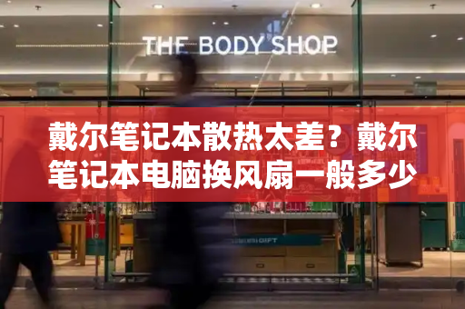 戴尔笔记本散热太差？戴尔笔记本电脑换风扇一般多少钱