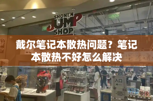 戴尔笔记本散热问题？笔记本散热不好怎么解决-第1张图片-星选测评