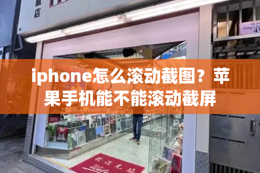 iphone怎么滚动截图？苹果手机能不能滚动截屏