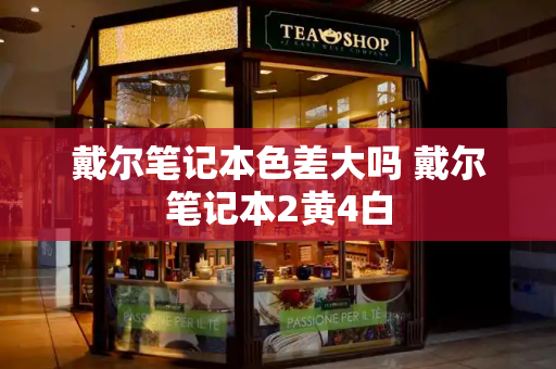 戴尔笔记本色差大吗 戴尔笔记本2黄4白-第1张图片-星选测评