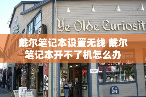 戴尔笔记本设置无线 戴尔笔记本开不了机怎么办-第1张图片-星选测评