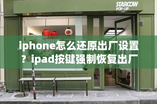 iphone怎么还原出厂设置？ipad按键强制恢复出厂-第1张图片-星选测评