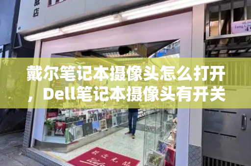 戴尔笔记本摄像头怎么打开，Dell笔记本摄像头有开关吗-第1张图片-星选测评
