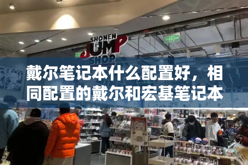 戴尔笔记本什么配置好，相同配置的戴尔和宏基笔记本哪个好-第1张图片-星选测评
