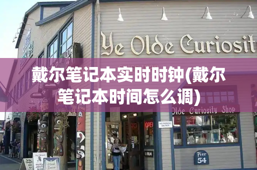 戴尔笔记本实时时钟(戴尔笔记本时间怎么调)-第1张图片-星选测评