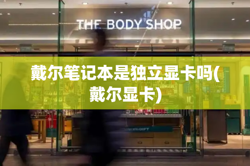 戴尔笔记本是独立显卡吗(戴尔显卡)