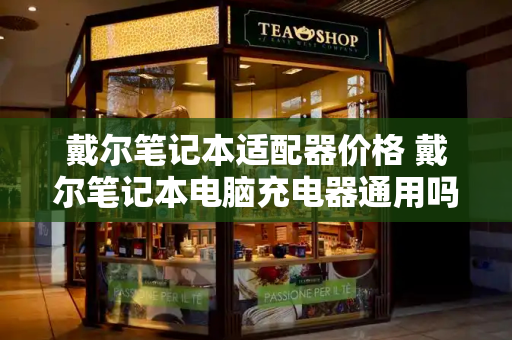 戴尔笔记本适配器价格 戴尔笔记本电脑充电器通用吗-第1张图片-星选测评