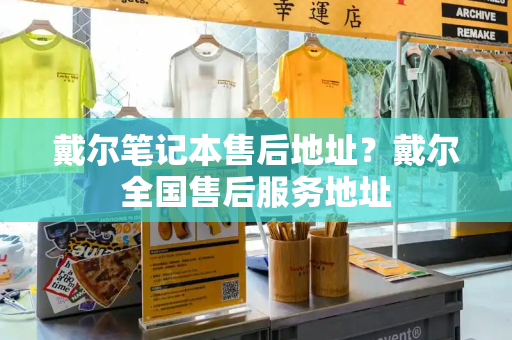戴尔笔记本售后地址？戴尔全国售后服务地址