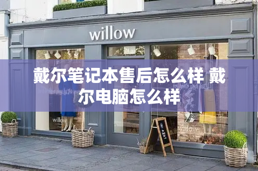 戴尔笔记本售后怎么样 戴尔电脑怎么样