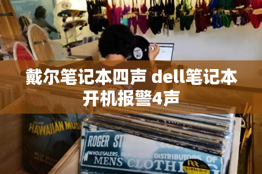 戴尔笔记本四声 dell笔记本开机报警4声-第1张图片-星选测评