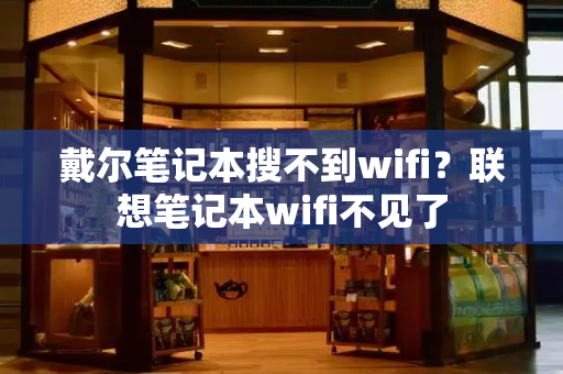 戴尔笔记本搜不到wifi？联想笔记本wifi不见了