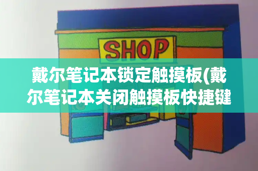 戴尔笔记本锁定触摸板(戴尔笔记本关闭触摸板快捷键)