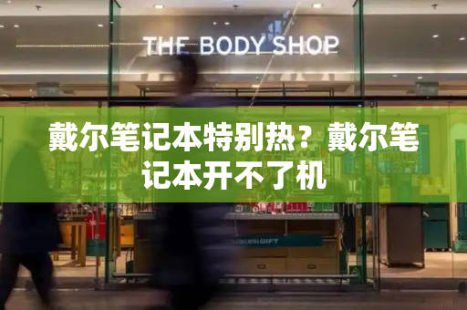 戴尔笔记本特别热？戴尔笔记本开不了机